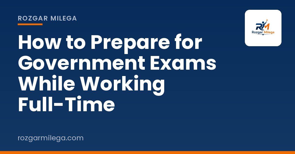 How to Prepare for Government Exams While Working Full-Time
