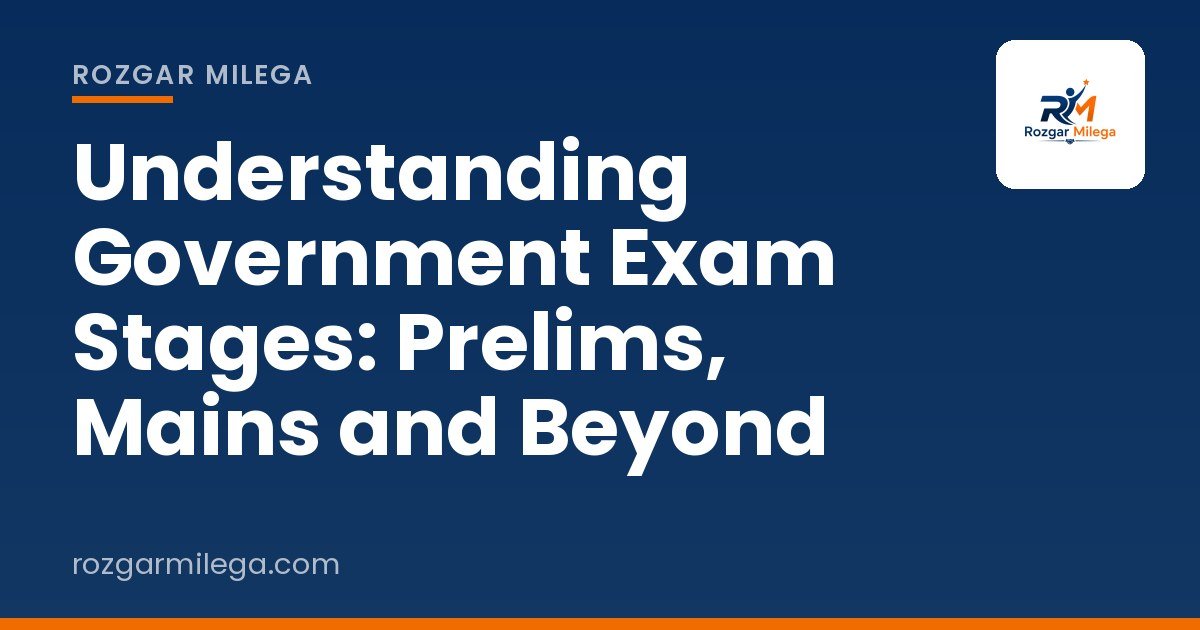 Understanding Government Exam Stages: Prelims, Mains and Beyond